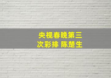 央视春晚第三次彩排 陈楚生